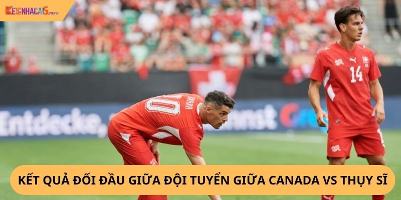 Nhận định, soi kèo Canada vs Thụy Sĩ