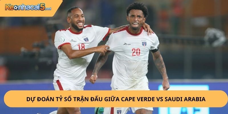 Nhận Định, Soi Kèo Cape Verde vs Saudi Arabia