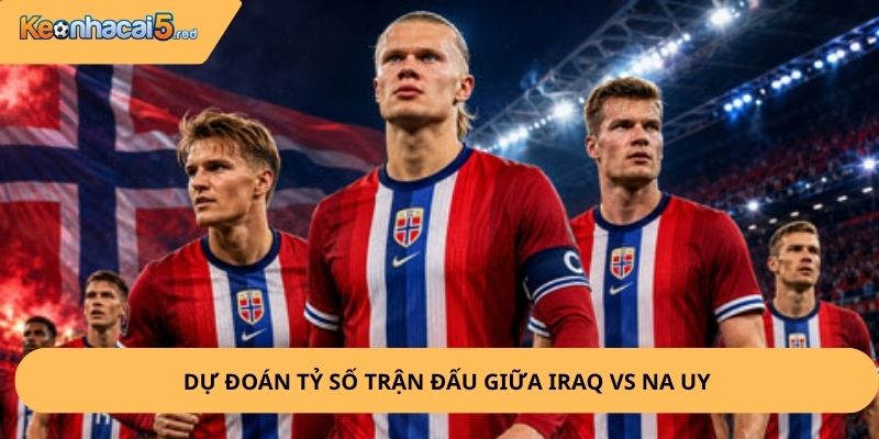 Nhận Định, Soi Kèo Iraq vs Na Uy