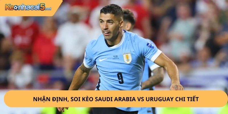Nhận Định, Soi Kèo Saudi Arabia vs Uruguay