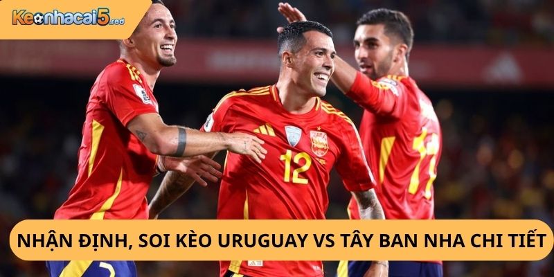 Nhận Định, Soi Kèo Uruguay vs Tây Ban Nha