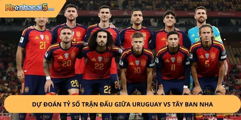 Nhận Định, Soi Kèo Uruguay vs Tây Ban Nha